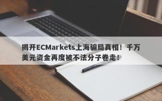 揭开ECMarkets上海骗局真相！千万美元资金再度被不法分子卷走！