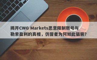 揭开CWG Markets恶意限制账号与勒索盈利的真相，仿冒者为何如此猖獗？