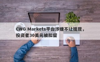 CWG Markets平台涉嫌不让提现，投资者30美元被扣留