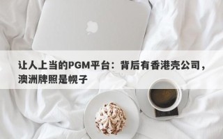 让人上当的PGM平台：背后有香港壳公司，澳洲牌照是幌子