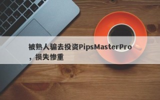 被熟人骗去投资PipsMasterPro，损失惨重