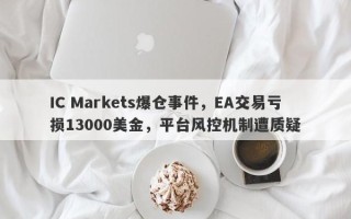 IC Markets爆仓事件，EA交易亏损13000美金，平台风控机制遭质疑