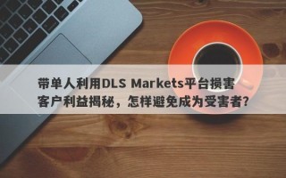 带单人利用DLS Markets平台损害客户利益揭秘，怎样避免成为受害者？