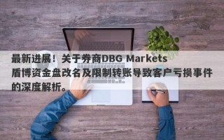 最新进展！关于券商DBG Markets盾博资金盘改名及限制转账导致客户亏损事件的深度解析。