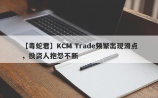 【毒蛇君】KCM Trade频繁出现滑点，投资人抱怨不断