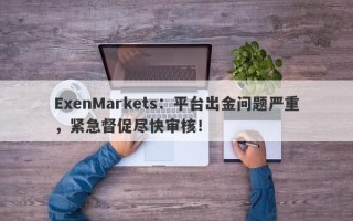 ExenMarkets：平台出金问题严重，紧急督促尽快审核！