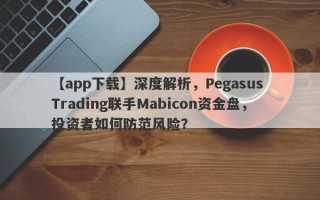 【app下载】深度解析，Pegasus Trading联手Mabicon资金盘，投资者如何防范风险？