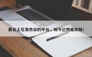 展会上引发热议的平台，如今已彻底失联！