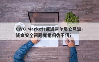 CWG Markets遭遇带单爆仓风波，资金安全问题究竟归咎于何？