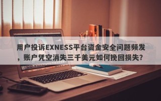 用户投诉EXNESS平台资金安全问题频发，账户凭空消失三千美元如何挽回损失？