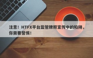 注意！HTFX平台监管牌照宣传中的陷阱，你需要警惕！