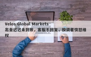 Velos Global Markets出金迟迟未到账，客服不回复，投资者愤怒维权