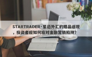 STARTRADER·星迈外汇的赠品返现，投资者应如何应对金融营销陷阱？