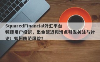 SquaredFinancial外汇平台频现用户投诉，出金延迟和滑点引发关注与讨论！如何防范风险？