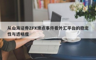 从山海证券ZFX滑点事件看外汇平台的稳定性与透明度