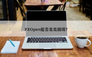 FXOpen能否走出困境？