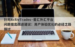 针对ActivTrades·爱汇外汇平台问题提出改进建议：用户体验优化的必经之路探讨