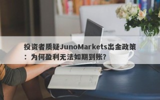 投资者质疑JunoMarkets出金政策：为何盈利无法如期到账？