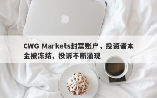 CWG Markets封禁账户，投资者本金被冻结，投诉不断涌现