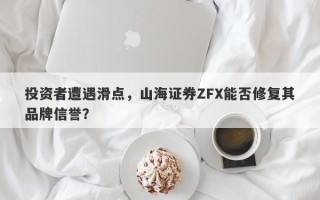 投资者遭遇滑点，山海证券ZFX能否修复其品牌信誉？