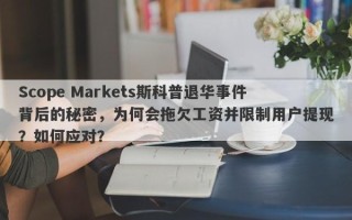 Scope Markets斯科普退华事件背后的秘密，为何会拖欠工资并限制用户提现？如何应对？