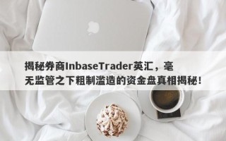 揭秘券商InbaseTrader英汇，毫无监管之下粗制滥造的资金盘真相揭秘！