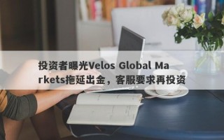 投资者曝光Velos Global Markets拖延出金，客服要求再投资