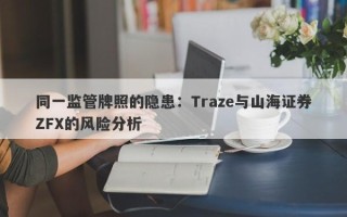 同一监管牌照的隐患：Traze与山海证券ZFX的风险分析