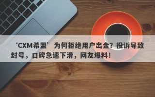 ‘CXM希盟’为何拒绝用户出金？投诉导致封号，口碑急速下滑，网友爆料！