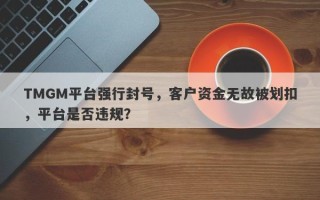 TMGM平台强行封号，客户资金无故被划扣，平台是否违规？