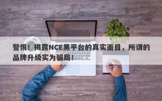 警惕！揭露NCE黑平台的真实面目，所谓的品牌升级实为骗局！