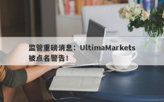 监管重磅消息：UltimaMarkets被点名警告！