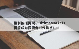 盈利被拒提现，UltimaMarkets再度成为投资者讨伐焦点！