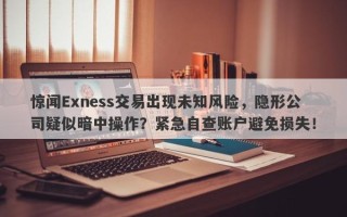 惊闻Exness交易出现未知风险，隐形公司疑似暗中操作？紧急自查账户避免损失！