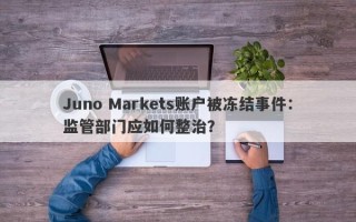 Juno Markets账户被冻结事件：监管部门应如何整治？