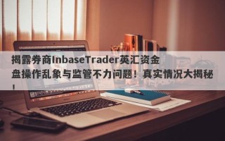 揭露券商InbaseTrader英汇资金盘操作乱象与监管不力问题！真实情况大揭秘！