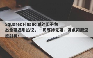 SquaredFinancial外汇平台出金延迟引热议，一周等待无果，滑点问题深度剖析！