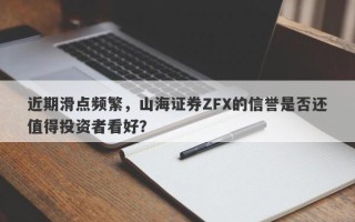 近期滑点频繁，山海证券ZFX的信誉是否还值得投资者看好？