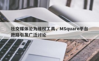 社交媒体沦为维权工具，MSquare平台跑路引发广泛讨论