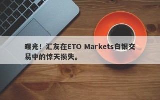 曝光！汇友在ETO Markets白银交易中的惊天损失。