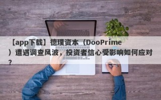 【app下载】德璞资本（DooPrime）遭遇调查风波，投资者信心受影响如何应对？