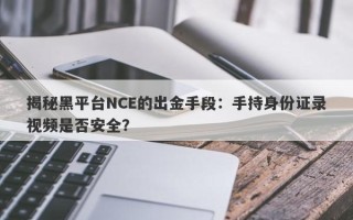 揭秘黑平台NCE的出金手段：手持身份证录视频是否安全？