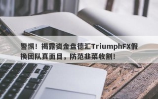 警惕！揭露资金盘德汇TriumphFX假换团队真面目，防范韭菜收割！