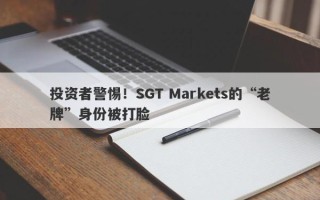 投资者警惕！SGT Markets的“老牌”身份被打脸