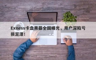 Exness卡盘黑幕全国曝光，用户深陷亏损泥潭！