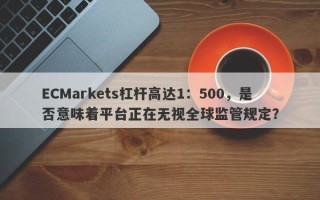 ECMarkets杠杆高达1：500，是否意味着平台正在无视全球监管规定？