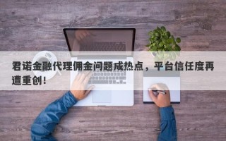 君诺金融代理佣金问题成热点，平台信任度再遭重创！