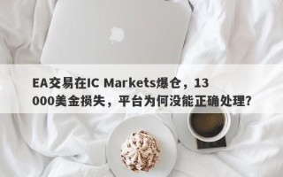 EA交易在IC Markets爆仓，13000美金损失，平台为何没能正确处理？