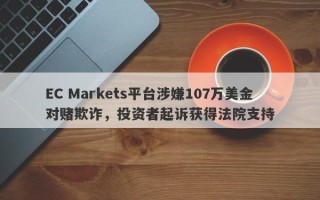 EC Markets平台涉嫌107万美金对赌欺诈，投资者起诉获得法院支持