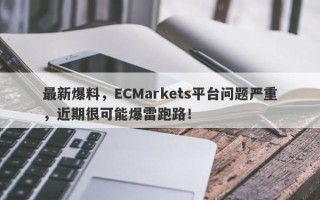 最新爆料，ECMarkets平台问题严重，近期很可能爆雷跑路！